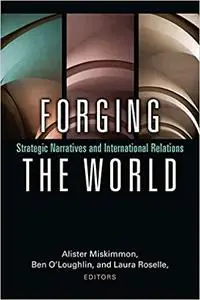 Forging the World: Strategic Narratives and International Relations