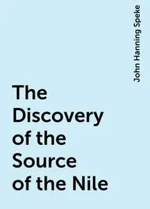 «The Discovery of the Source of the Nile» by John Hanning Speke