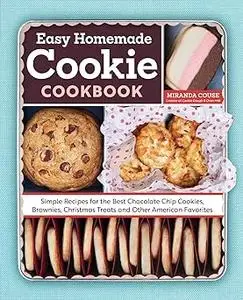 The Easy Homemade Cookie Cookbook: Simple Recipes for the Best Chocolate Chip Cookies, Brownies, Christmas Treats and Ot