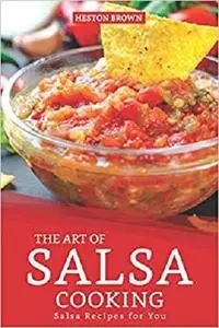The Art of Salsa Cooking: Salsa Recipes for You