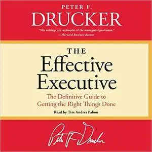 The Effective Executive: The Definitive Guide to Getting the Right Things Done