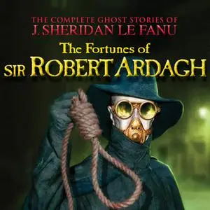 «The Fortunes of Sir Robert Ardagh - The Complete Ghost Stories of J. Sheridan Le Fanu, Vol. 4 of 30» by J. Sheridan Le