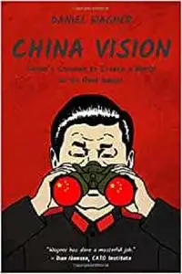 China Vision: China’s Crusade to Create a World in its Own Image