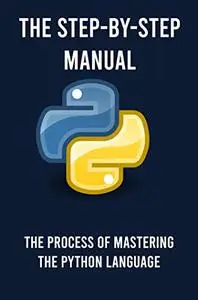 The Step-By-Step Manual: The Process Of Mastering The Python Language