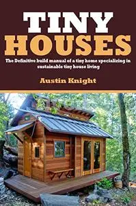 Tiny Houses: The Definitive Build Manual Of A Tiny Home Specializing In Sustainable Tiny House Living