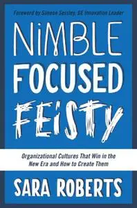 Nimble, Focused, Feisty: Organizational Cultures That Win in the New Era and How to Create Them (repost)