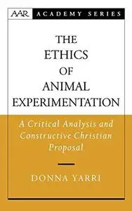 The Ethics of Animal Experimentation: A Critical Analysis and Constructive Christian Proposal (American Academy of Religion Aca