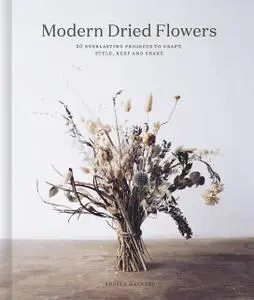 Modern Dried Flowers: 20 everlasting projects to craft, style, keep and share