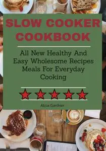 Slow Cooker cookbook All New Healthy And Easy Wholesome Recipes Meals For Everyday Cooking