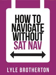 «How To Navigate Without Sat Nav (Collins Shorts, Book 10)» by Lyle Brotherton