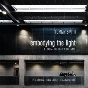 Tommy Smith - Embodying the Light: A Dedication to John Coltrane (2017)