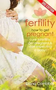 Fertility: How to Get Pregnant? Cure Infertility, Get Pregnant & Start Expecting a Baby