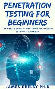 PENETRATION TESTING FOR BEGINNERS: The Master Guide To Mastering Penetration Testing For Dummies