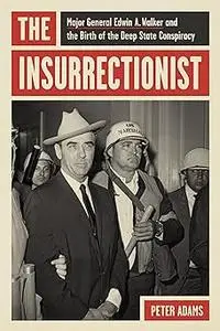 The Insurrectionist: Major General Edwin A. Walker and the Birth of the Deep State Conspiracy