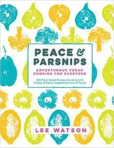 Peace & Parsnips: Adventurous Vegan Cooking for Everyone: 200 Plant-Based Recipes Bursting with Vitality & Flavor