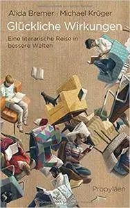Glückliche Wirkungen: Eine literarische Reise in bessere Welten