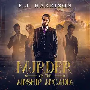 «Murder on the Airship Arcadia» by FJ Harrison