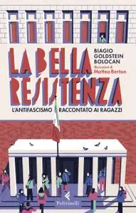 Biagio Goldstein Bolocan - La bella Resistenza. L'antifascismo raccontato ai ragazzi