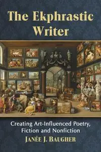 The Ekphrastic Writer: Creating Art-Influenced Poetry, Fiction and Nonfiction