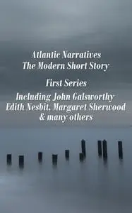 «Atlantic Narratives - The Modern Short Story - First Series» by Edith Nesbit,John Galsworthy,Margaret Sherwood