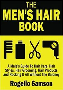 The Men's Hair Book: A Male's Guide To Hair Care, Hair Styles, Hair Grooming, Hair Products