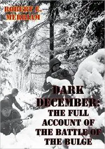 Dark December: The Full Account of the Battle of the Bulge