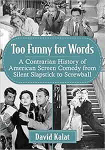 Too Funny for Words: A Contrarian History of American Screen Comedy from Silent Slapstick to Screwball