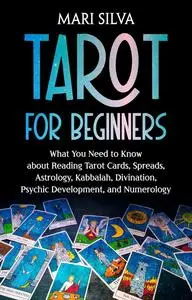 Tarot for Beginners: What You Need to Know about Reading Tarot Cards, Spreads, Astrology, Divination, Numerology