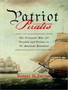 Robert H. Patton - Patriot Pirates - The Privateer War For Freedom And Fortune In The American Revolution