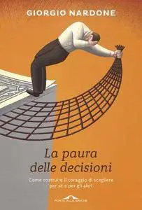 Giorgio Nardone - La paura delle decisioni. Come costruire il coraggio di scegliere per sé e per gli altri