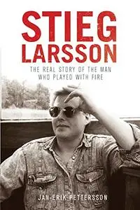 Stieg Larsson: The Real Story of the Man Who Played with Fire