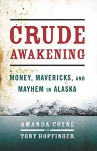Crude Awakening: Money, Mavericks, and Mayhem in Alaska