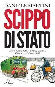 Daniele Martini - Scippo di stato. Così ci hanno rubato strade, ferrovie, Poste e servizi essenziali (2016)