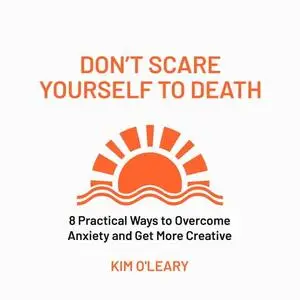 Don't Scare Yourself to Death: 8 Practical Ways to Overcome Anxiety and Get More Creative [Audiobook]