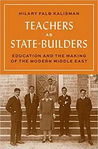 Teachers as State-Builders: Education and the Making of the Modern Middle East