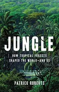Jungle: How Tropical Forests Shaped the World―and Us