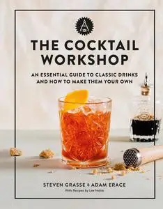 The Cocktail Workshop: An Essential Guide to Classic Drinks and How to Make Them Your Own
