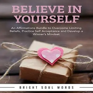 «Believe in Yourself: An Affirmations Bundle to Overcome Limiting Beliefs, Practice Self Acceptance and Develop a Winner