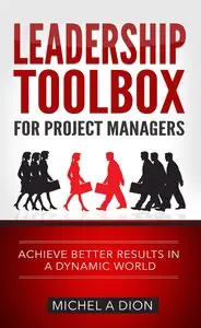 Leadership Toolbox for Project Managers: Achieve better results in a dynamic world