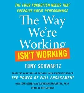 «The Way We're Working Isn't Working: The Four Forgotten Needs That Energize Great Performance» by Tony Schwartz,Jean Go