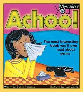 Achoo!: The Most Interesting Book You'll Ever Read about Germs (Mysterious You)