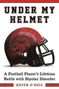 Under My Helmet: A Football Player’s Lifelong Battle with Bipolar Disorder
