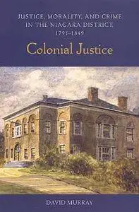 Colonial Justice: Justice, Morality, and Crime in the Niagara District, 1791-1849 (Osgoode Society for Canadian Legal History)