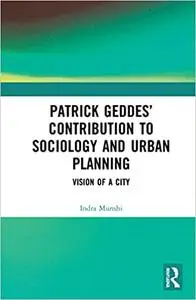 Patrick Geddes Contribution to Sociology and Urban Planning: Vision of a City