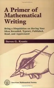 A primer of mathematical writing : being a disquisition on having your ideas recorded, typeset, published, read and appreciated