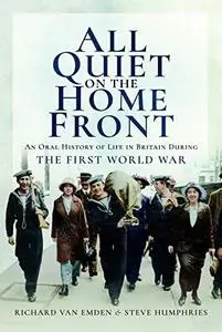 All Quiet on the Home Front: An Oral History of Life in Britain During the First World War