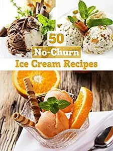 No-Churn Ice Cream: 50 Delicious Ice Cream Recipes WITHOUT ICE CREAM MAKER