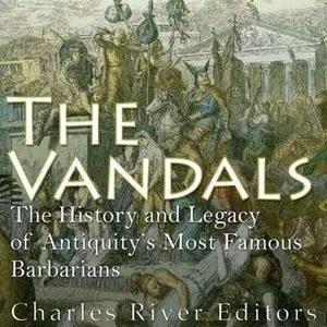 The Vandals: The History and Legacy of Antiquity's Most Famous Barbarians