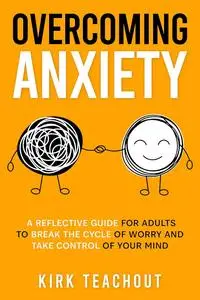 Overcoming Anxiety: A Reflective Guide for Adults to Break the Cycle of Worry and Take Control of Your Mind