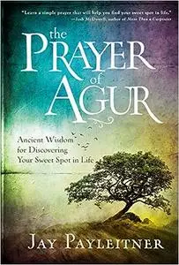 The Prayer of Agur: Ancient Wisdom for Discovering Your Sweet Spot in Life